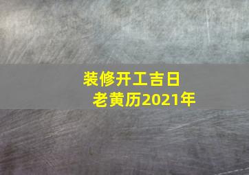 装修开工吉日 老黄历2021年